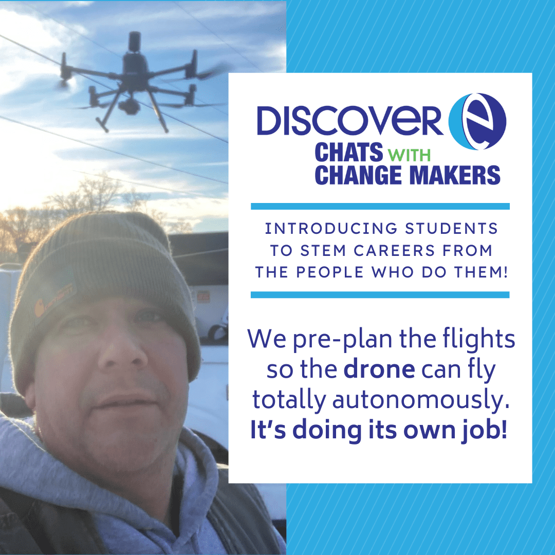 A picture of Jay abbot in a field, with a drone flying above him. The Chats with Change Makers logo is above words that read: Introducing students to STEM careers by the people who do them!" Jay's quote is below "We pre-plan the flights so the drone can fly totally autonomously. It's doing its own job!"